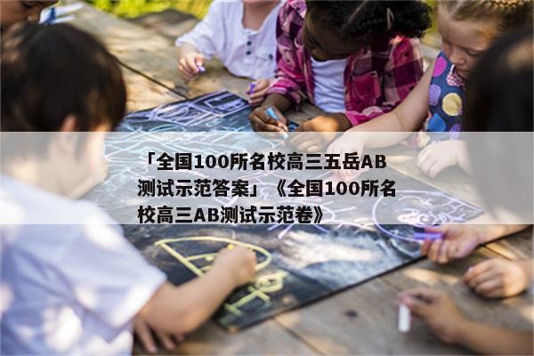 「全国100所名校高三五岳AB测试示范答案」《全国100所名校高三AB测试示范卷》