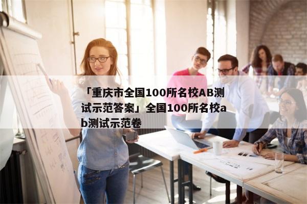 「重庆市全国100所名校AB测试示范答案」全国100所名校ab测试示范卷
