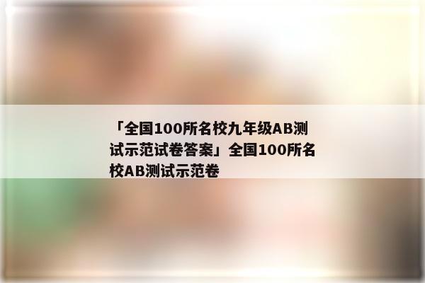 「全国100所名校九年级AB测试示范试卷答案」全国100所名校AB测试示范卷