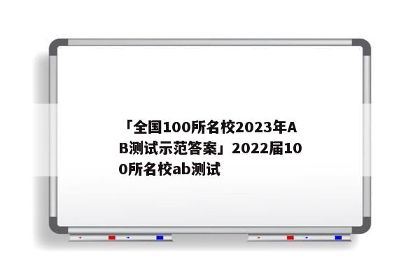 「全国100所名校2023年AB测试示范答案」2022届100所名校ab测试