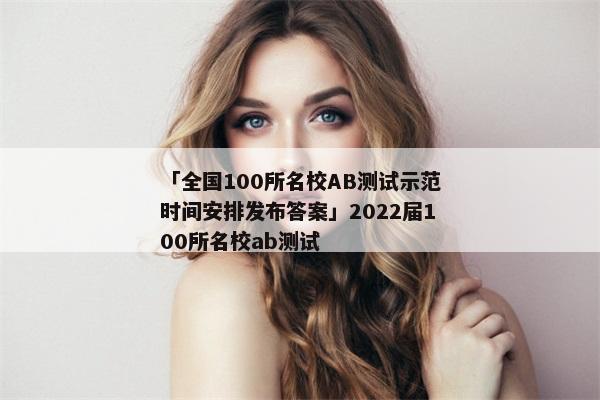 「全国100所名校AB测试示范时间安排发布答案」2022届100所名校ab测试