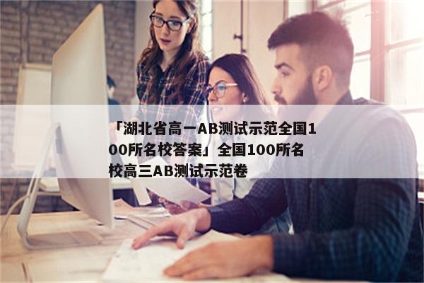 「湖北省高一AB测试示范全国100所名校答案」全国100所名校高三AB测试示范卷