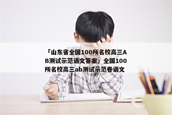 「山东省全国100所名校高三AB测试示范语文答案」全国100所名校高三ab测试示范卷语文