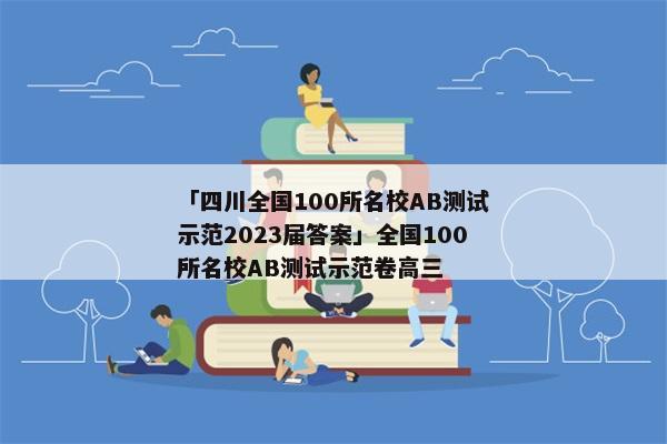 「四川全国100所名校AB测试示范2023届答案」全国100所名校AB测试示范卷高三