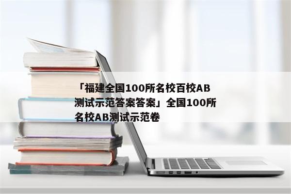 「福建全国100所名校百校AB测试示范答案答案」全国100所名校AB测试示范卷