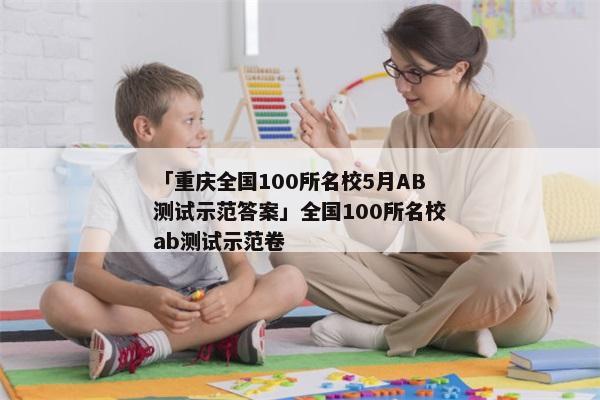 「重庆全国100所名校5月AB测试示范答案」全国100所名校ab测试示范卷