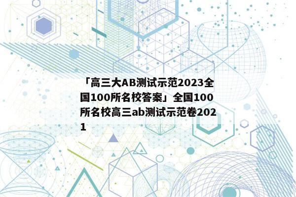 「高三大AB测试示范2023全国100所名校答案」全国100所名校高三ab测试示范卷2021
