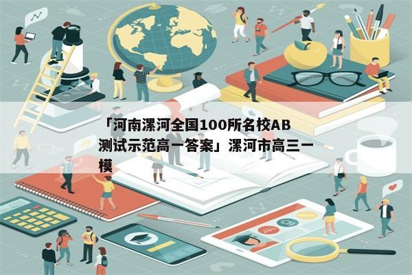「河南漯河全国100所名校AB测试示范高一答案」漯河市高三一模