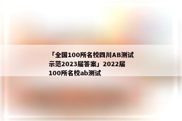 「全国100所名校四川AB测试示范2023届答案」2022届100所名校ab测试