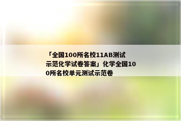 「全国100所名校11AB测试示范化学试卷答案」化学全国100所名校单元测试示范卷