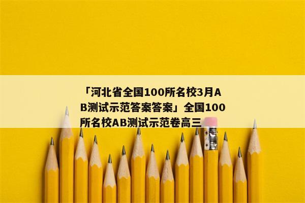 「河北省全国100所名校3月AB测试示范答案答案」全国100所名校AB测试示范卷高三