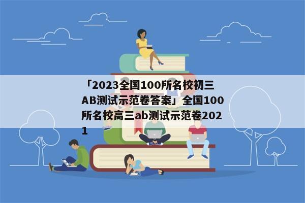 「2023全国100所名校初三AB测试示范卷答案」全国100所名校高三ab测试示范卷2021