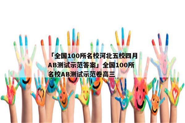 「全国100所名校河北五校四月AB测试示范答案」全国100所名校AB测试示范卷高三