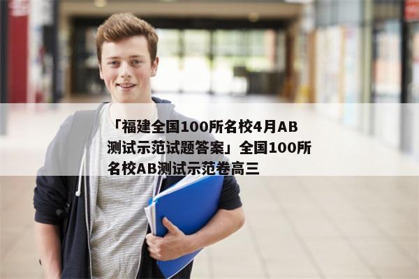 「福建全国100所名校4月AB测试示范试题答案」全国100所名校AB测试示范卷高三