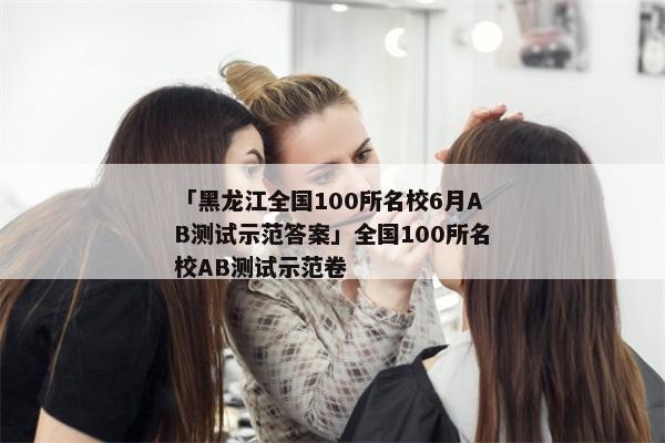 「黑龙江全国100所名校6月AB测试示范答案」全国100所名校AB测试示范卷