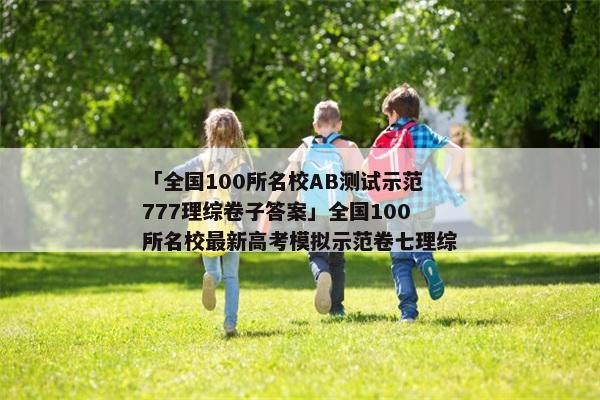 「全国100所名校AB测试示范777理综卷子答案」全国100所名校最新高考模拟示范卷七理综