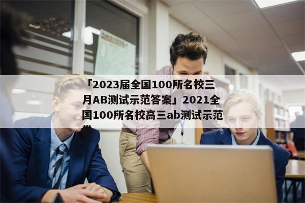 「2023届全国100所名校三月AB测试示范答案」2021全国100所名校高三ab测试示范卷
