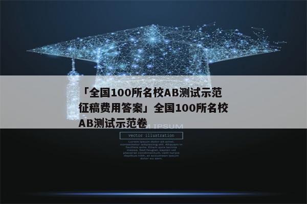 「全国100所名校AB测试示范征稿费用答案」全国100所名校AB测试示范卷