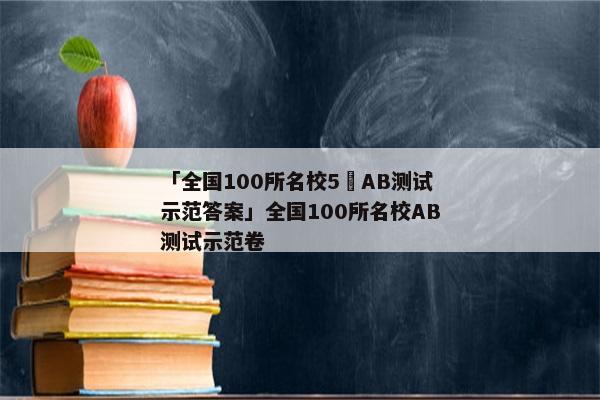「全国100所名校5玥AB测试示范答案」全国100所名校AB测试示范卷