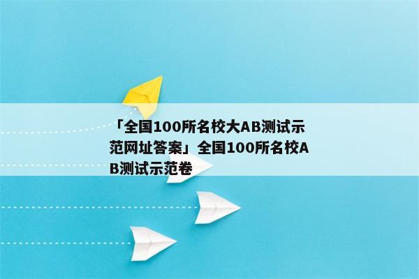 「全国100所名校大AB测试示范网址答案」全国100所名校AB测试示范卷