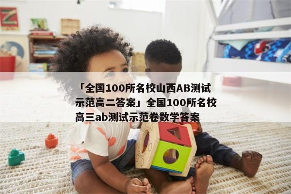 「全国100所名校山西AB测试示范高二答案」全国100所名校高三ab测试示范卷数学答案