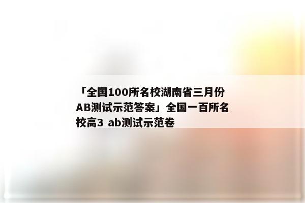 「全国100所名校湖南省三月份AB测试示范答案」全国一百所名校高3 ab测试示范卷
