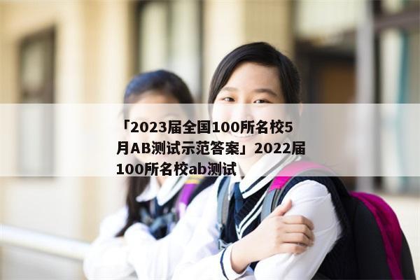 「2023届全国100所名校5月AB测试示范答案」2022届100所名校ab测试