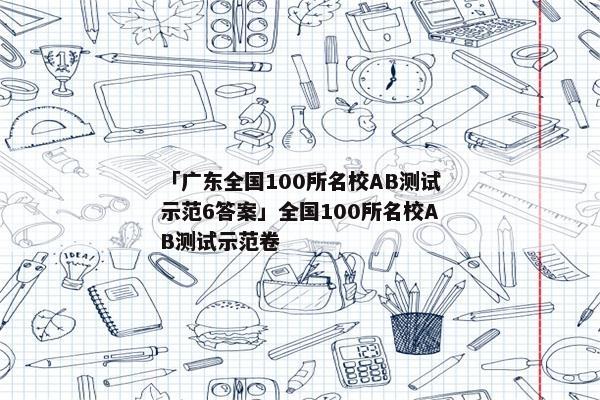 「广东全国100所名校AB测试示范6答案」全国100所名校AB测试示范卷