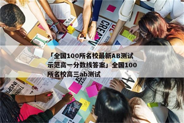 「全国100所名校最新AB测试示范高一分数线答案」全国100所名校高三ab测试