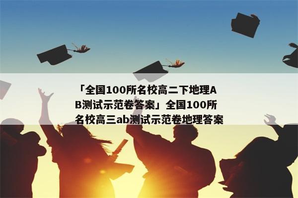 「全国100所名校高二下地理AB测试示范卷答案」全国100所名校高三ab测试示范卷地理答案