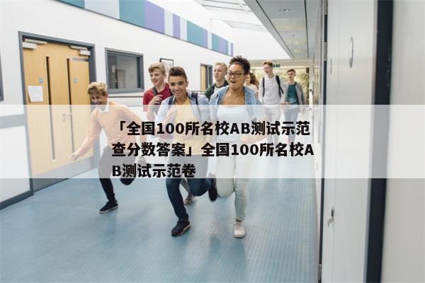 「全国100所名校AB测试示范查分数答案」全国100所名校AB测试示范卷