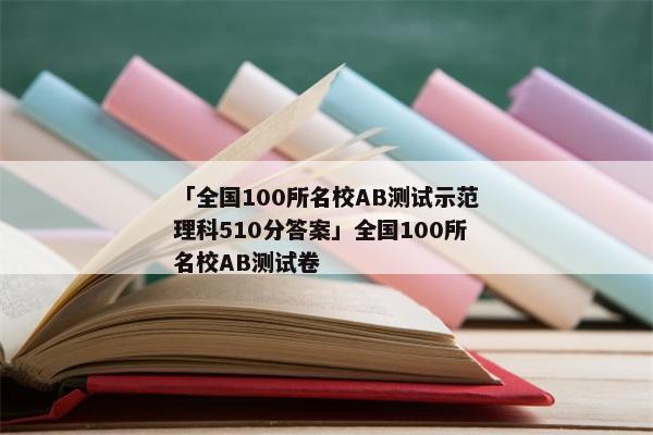 「全国100所名校AB测试示范理科510分答案」全国100所名校AB测试卷