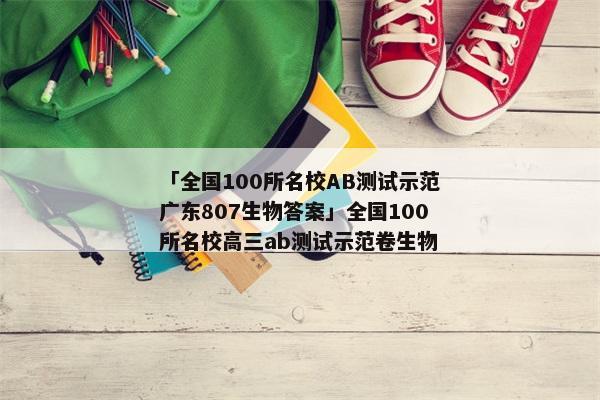 「全国100所名校AB测试示范广东807生物答案」全国100所名校高三ab测试示范卷生物