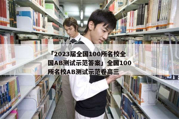 「2023届全国100所名校全国AB测试示范答案」全国100所名校AB测试示范卷高三