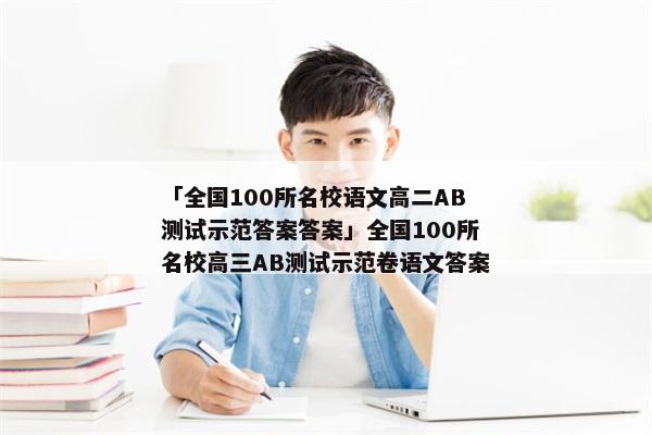 「全国100所名校语文高二AB测试示范答案答案」全国100所名校高三AB测试示范卷语文答案