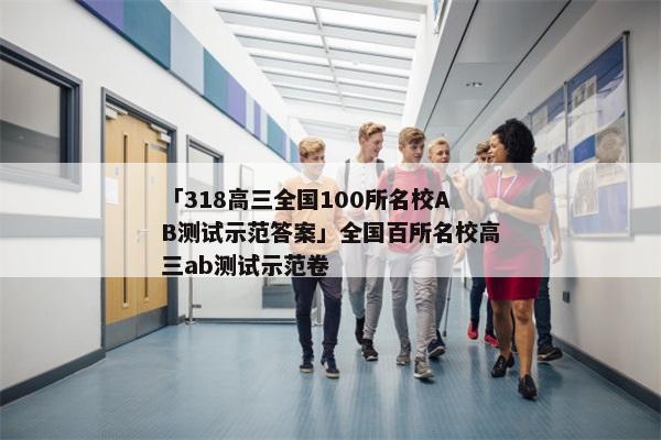 「318高三全国100所名校AB测试示范答案」全国百所名校高三ab测试示范卷