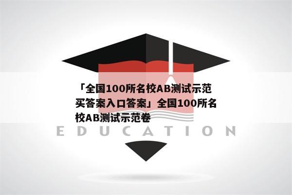 「全国100所名校AB测试示范买答案入口答案」全国100所名校AB测试示范卷