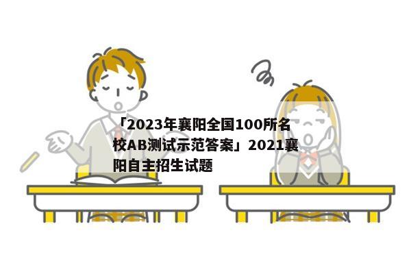 「2023年襄阳全国100所名校AB测试示范答案」2021襄阳自主招生试题