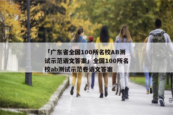 「广东省全国100所名校AB测试示范语文答案」全国100所名校ab测试示范卷语文答案
