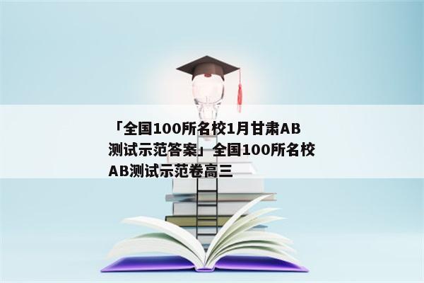 「全国100所名校1月甘肃AB测试示范答案」全国100所名校AB测试示范卷高三