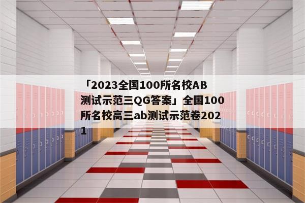 「2023全国100所名校AB测试示范三QG答案」全国100所名校高三ab测试示范卷2021
