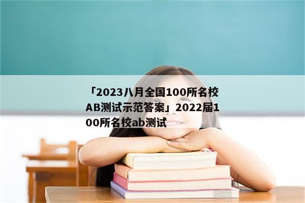 「2023八月全国100所名校AB测试示范答案」2022届100所名校ab测试