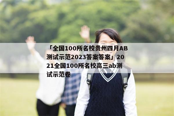 「全国100所名校贵州四月AB测试示范2023答案答案」2021全国100所名校高三ab测试示范卷