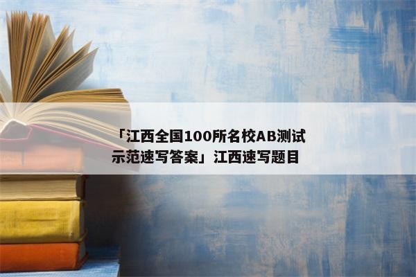 「江西全国100所名校AB测试示范速写答案」江西速写题目