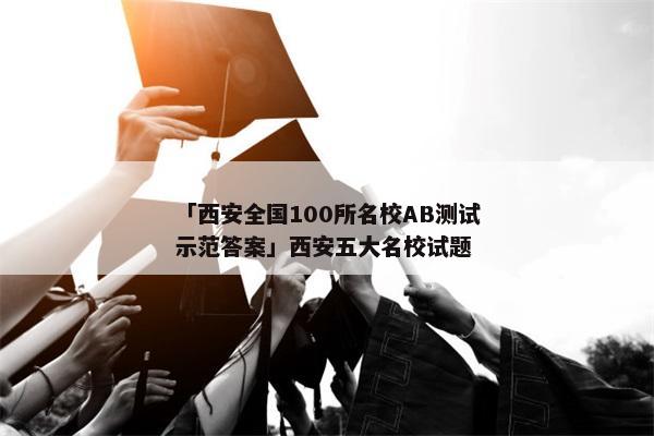 「西安全国100所名校AB测试示范答案」西安五大名校试题