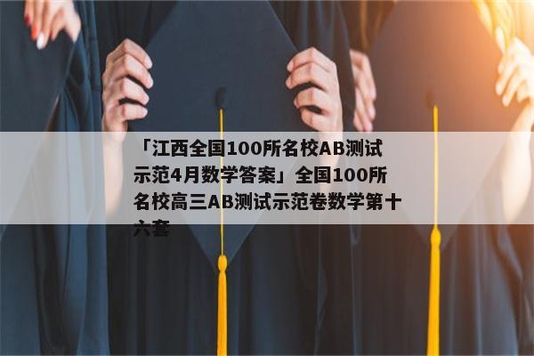 「江西全国100所名校AB测试示范4月数学答案」全国100所名校高三AB测试示范卷数学第十六套