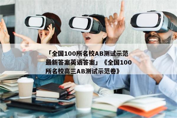 「全国100所名校AB测试示范最新答案英语答案」《全国100所名校高三AB测试示范卷》