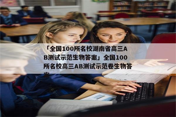 「全国100所名校湖南省高三AB测试示范生物答案」全国100所名校高三AB测试示范卷生物答案
