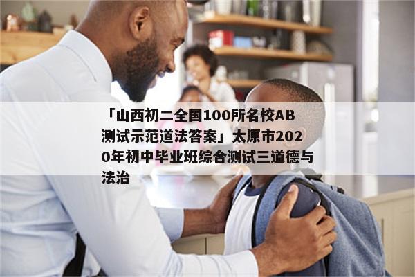 「山西初二全国100所名校AB测试示范道法答案」太原市2020年初中毕业班综合测试三道德与法治