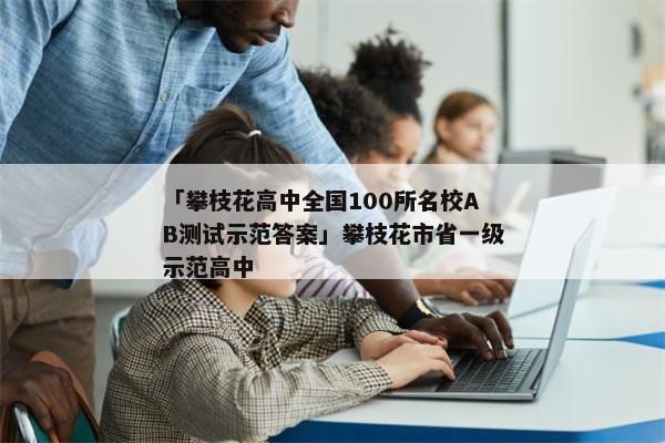 「攀枝花高中全国100所名校AB测试示范答案」攀枝花市省一级示范高中